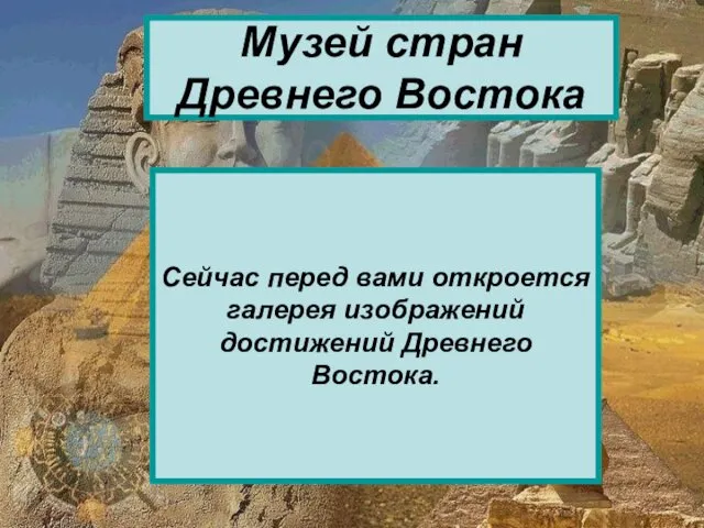 Музей стран Древнего Востока Сейчас перед вами откроется галерея изображений достижений Древнего Востока.