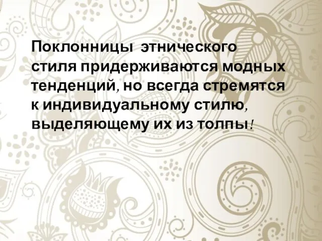 Поклонницы этнического стиля придерживаются модных тенденций, но всегда стремятся к индивидуальному стилю, выделяющему их из толпы!