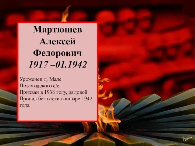 Мартюшев Алексей Федорович 1917 –01.1942 Уроженец д. Мале Пожегодского с/с.