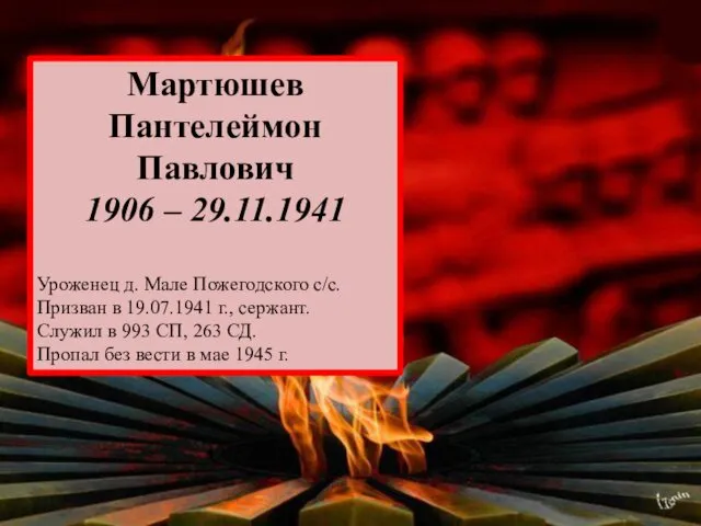 Мартюшев Пантелеймон Павлович 1906 – 29.11.1941 Уроженец д. Мале Пожегодского