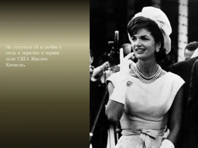 Не уступала ей в любви к моде и нарядам и первая леди США Жаклин Кеннеди.