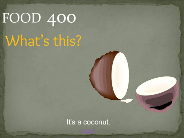 BACK It’s a coconut. FOOD 400 What’s this?