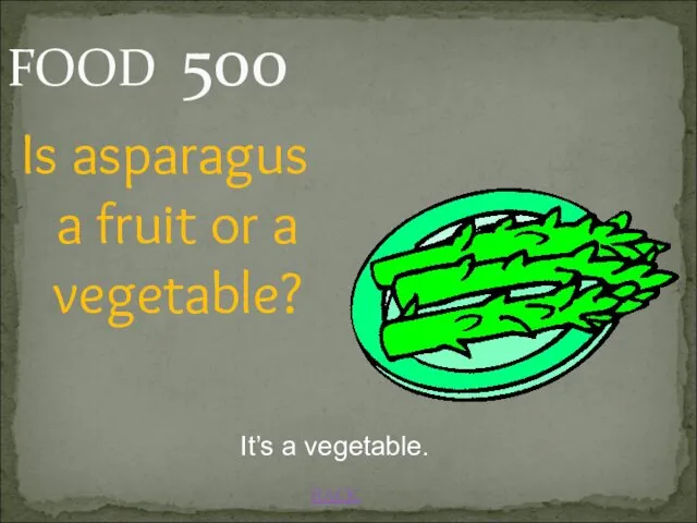 BACK It’s a vegetable. FOOD 500 Is asparagus a fruit or a vegetable?