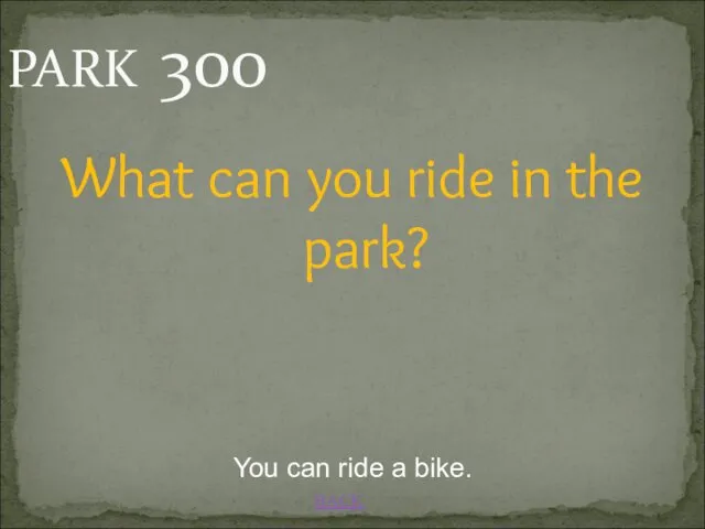 BACK You can ride a bike. PARK 300 What can you ride in the park?