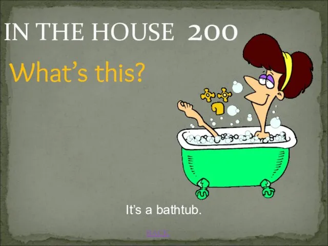 BACK It’s a bathtub. IN THE HOUSE 200 What’s this?