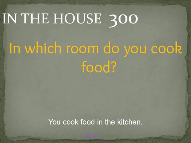 BACK You cook food in the kitchen. IN THE HOUSE