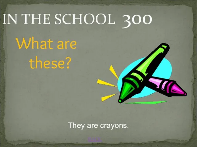 BACK IN THE SCHOOL 300 They are crayons. What are these?