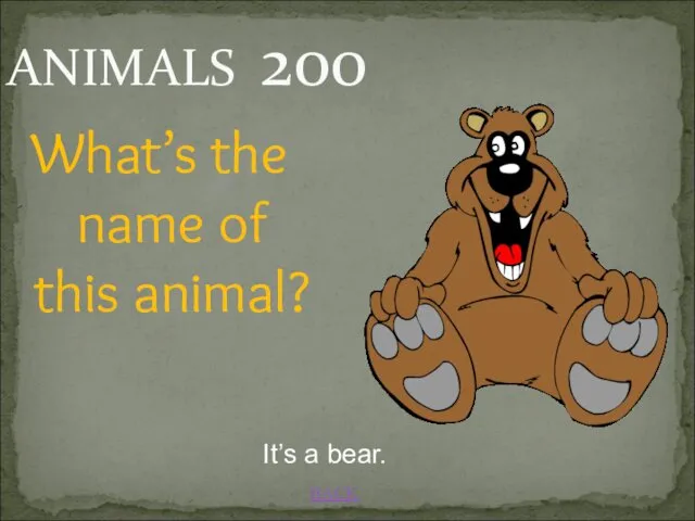 BACK What’s the name of this animal? It’s a bear. ANIMALS 200