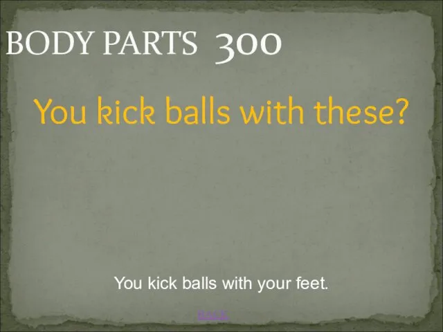 BACK BODY PARTS 300 You kick balls with your feet. You kick balls with these?