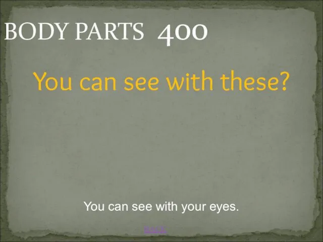 BACK BODY PARTS 400 You can see with your eyes. You can see with these?