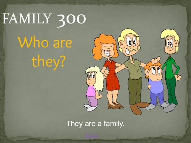 BACK FAMILY 300 They are a family. Who are they?