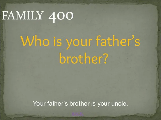 BACK FAMILY 400 Your father’s brother is your uncle. Who is your father’s brother?