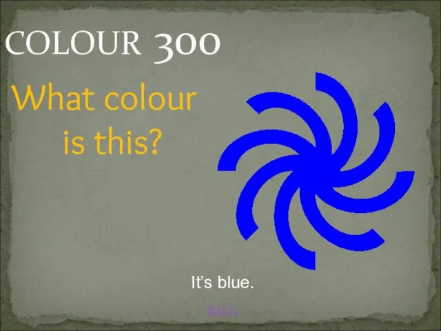 BACK COLOUR 300 It’s blue. What colour is this?