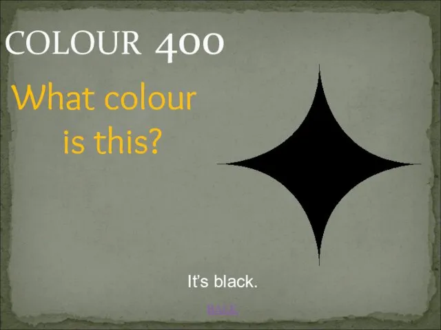 BACK COLOUR 400 It’s black. What colour is this?