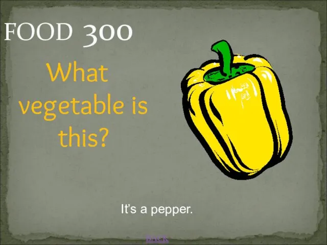 BACK It’s a pepper. FOOD 300 What vegetable is this?