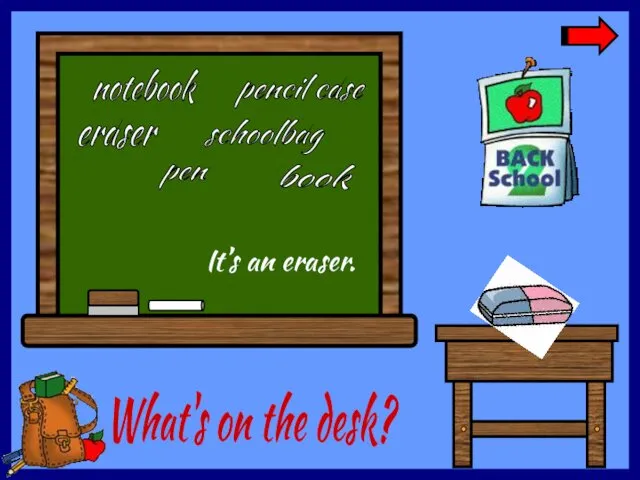 What's on the desk? eraser pen notebook book schoolbag pencil case It’s an eraser.