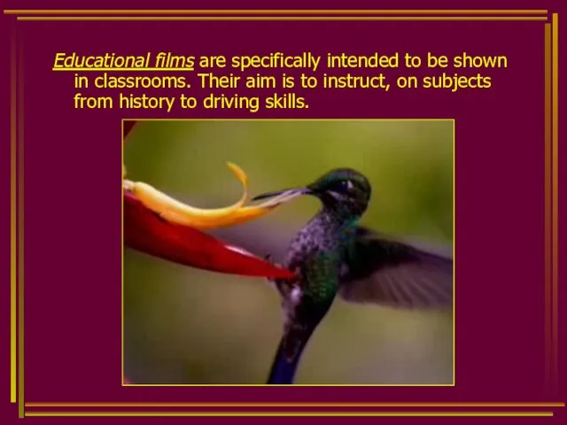 Educational films are specifically intended to be shown in classrooms.