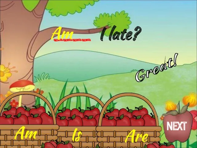 Am Is Are ____ I late? Am Great! NEXT