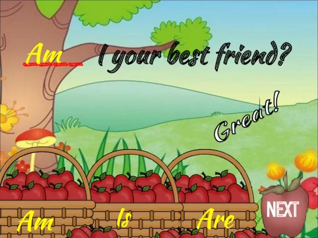 Am Is Are ____ I your best friend? Am Great! NEXT