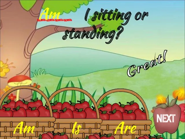 Am Is Are ____ I sitting or standing? Am Great! NEXT