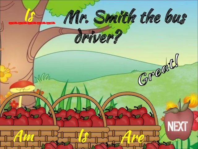 Is Am Are _____ Mr. Smith the bus driver? Is Great! NEXT