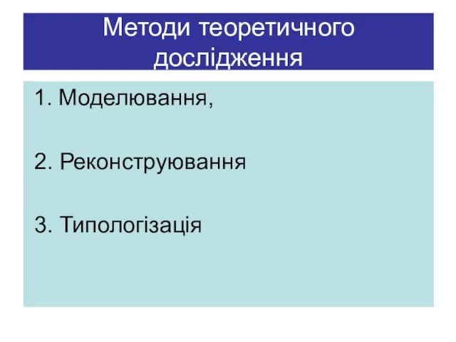 Методи теоретичного дослідження 1. Моделювання, 2. Реконструювання 3. Типологізація