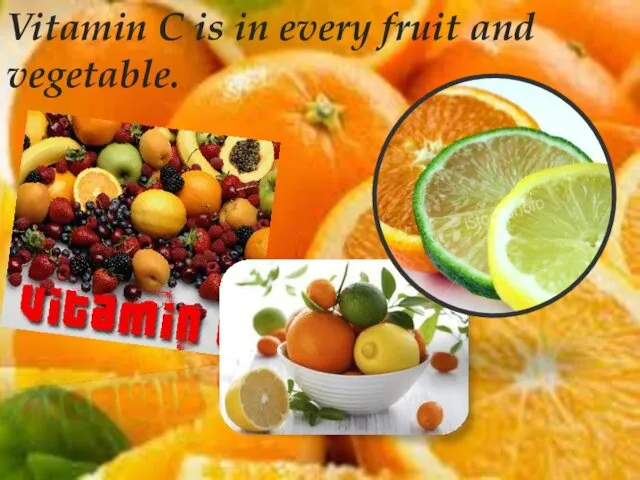 Vitamin C is in every fruit and vegetable.