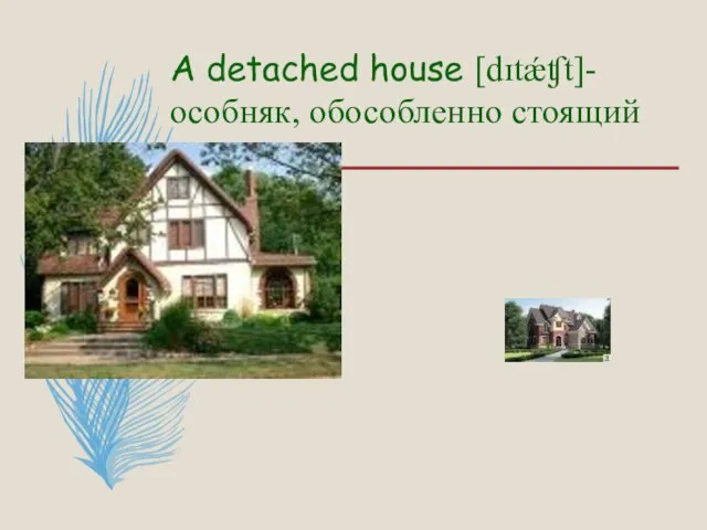 A detached house [dɪtǽʧt]- особняк, обособленно стоящий дом.