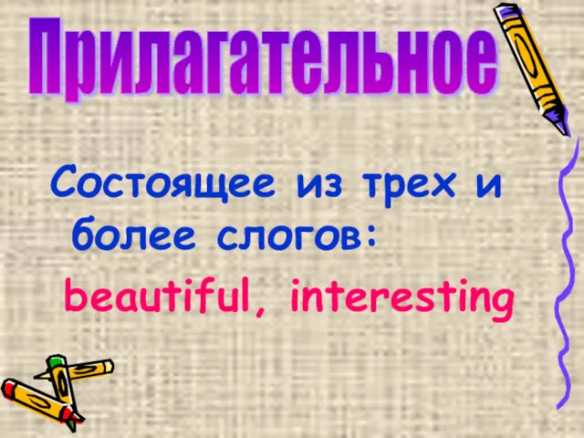 Состоящее из трех и более слогов: beautiful, interesting Прилагательное