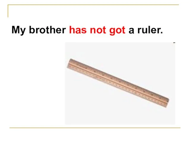 My brother has not got a ruler.