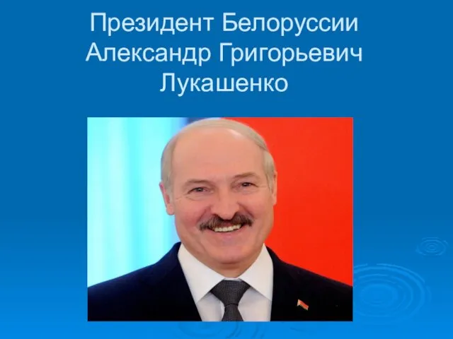 Президент Белоруссии Александр Григорьевич Лукашенко
