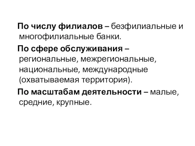 По числу филиалов – безфилиальные и многофилиальные банки. По сфере обслуживания – региональные,