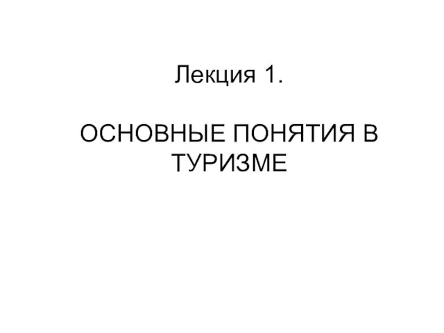 Лекция 1. ОСНОВНЫЕ ПОНЯТИЯ В ТУРИЗМЕ