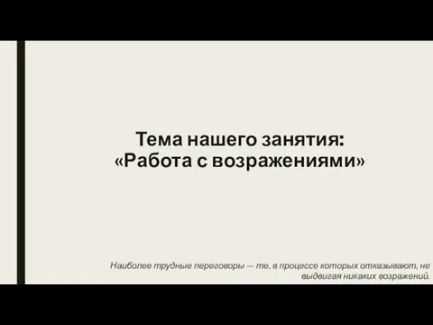 Тема нашего занятия: «Работа с возражениями» Наиболее трудные переговоры —