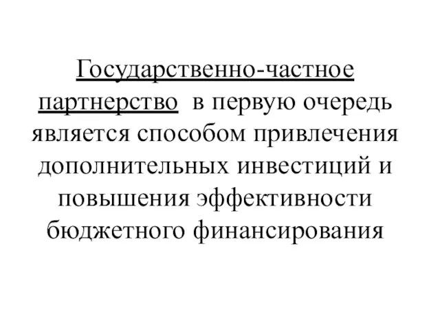 Государственно-частное партнерство в первую очередь является способом привлечения дополнительных инвестиций и повышения эффективности бюджетного финансирования