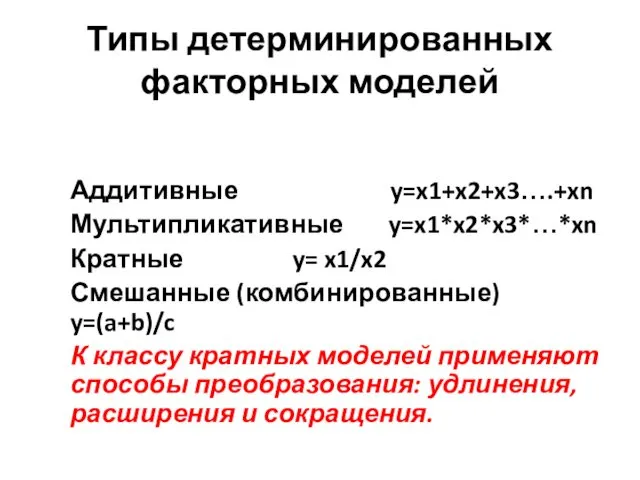 Типы детерминированных факторных моделей Аддитивные y=x1+x2+x3….+xn Мультипликативные y=x1*x2*x3*…*xn Кратные y=