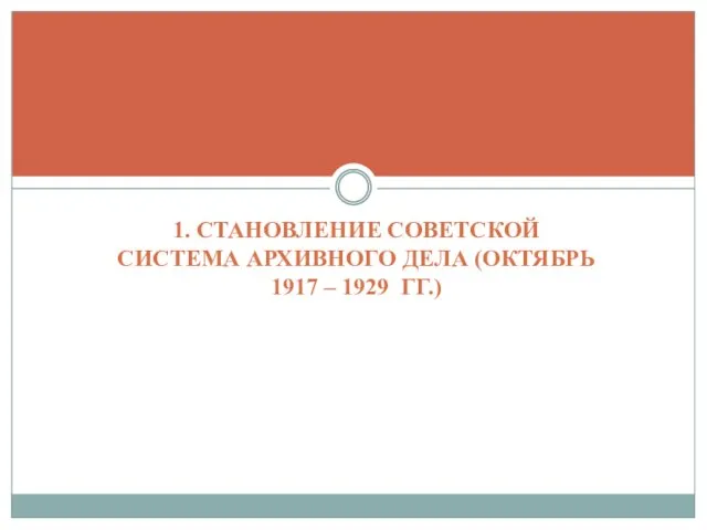 1. СТАНОВЛЕНИЕ СОВЕТСКОЙ СИСТЕМА АРХИВНОГО ДЕЛА (ОКТЯБРЬ 1917 – 1929 ГГ.)