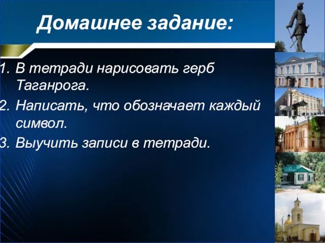 Домашнее задание: В тетради нарисовать герб Таганрога. Написать, что обозначает каждый символ. Выучить записи в тетради.