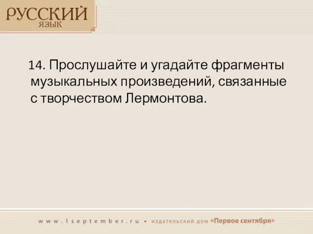 14. Прослушайте и угадайте фрагменты музыкальных произведений, связанные с творчеством Лермонтова.