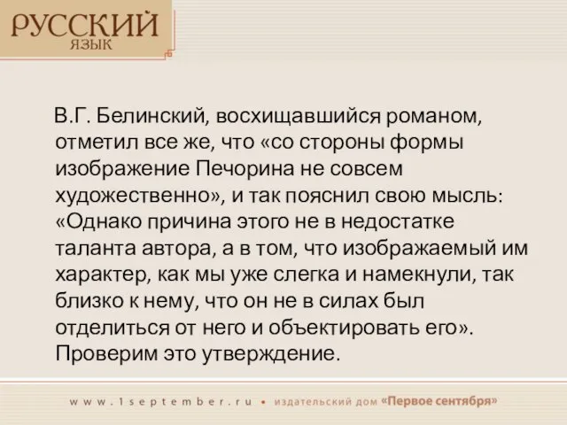 В.Г. Белинский, восхищавшийся романом, отметил все же, что «со стороны формы изображение Печорина