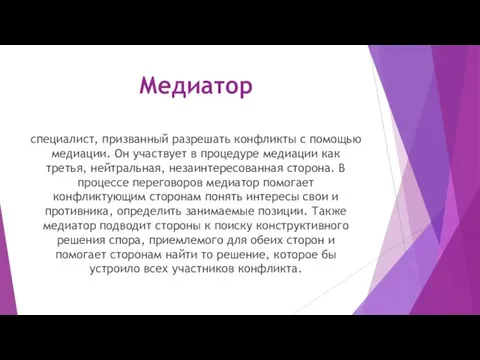 Медиатор специалист, призванный разрешать конфликты с помощью медиации. Он участвует