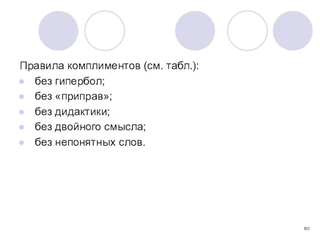 Правила комплиментов (см. табл.): без гипербол; без «приправ»; без дидактики; без двойного смысла; без непонятных слов.