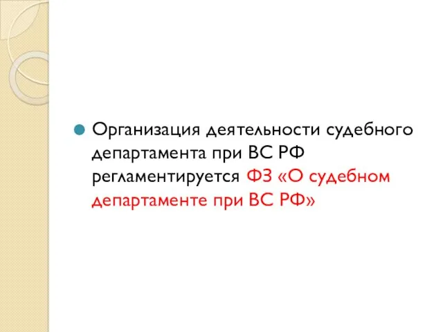 Организация деятельности судебного департамента при ВС РФ регламентируется ФЗ «О судебном департаменте при ВС РФ»