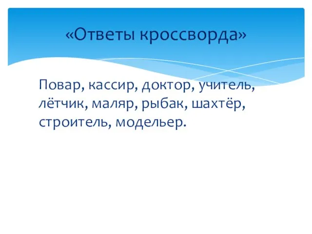 Повар, кассир, доктор, учитель, лётчик, маляр, рыбак, шахтёр, строитель, модельер. «Ответы кроссворда»