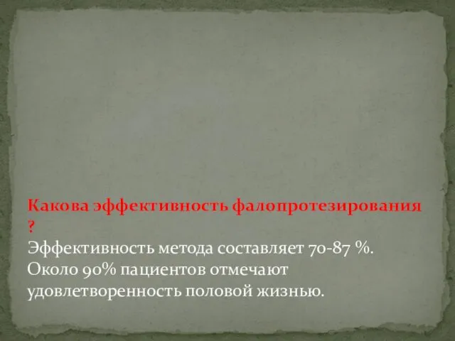 Какова эффективность фалопротезирования ? Эффективность метода составляет 70-87 %. Около 90% пациентов отмечают удовлетворенность половой жизнью.