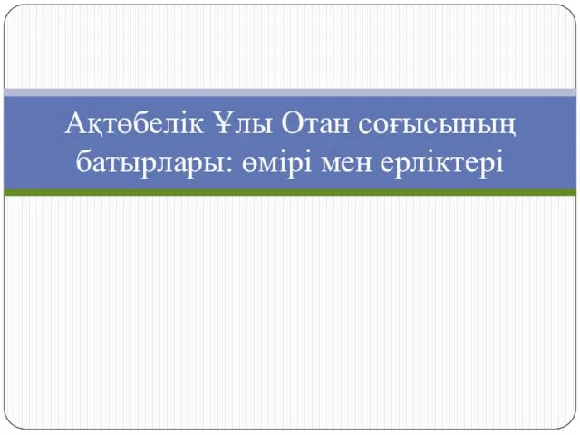 Ақтөбелік Ұлы Отан соғысының батырлары: өмірі мен ерліктері