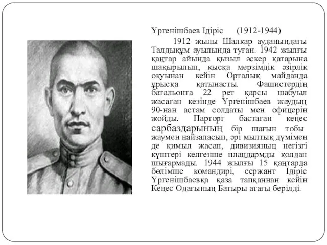 Үргенішбаев Ідіріс (1912-1944) 1912 жылы Шалқар ауданындағы Талдықұм ауылында туған. 1942 жылғы қаңтар