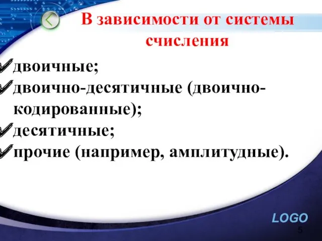 В зависимости от системы счисления двоичные; двоично-десятичные (двоично-кодированные); десятичные; прочие (например, амплитудные).