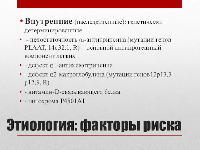 Этиология: факторы риска Внутренние (наследственные): генетически детерминированные - недостаточность α1-антитрипсина