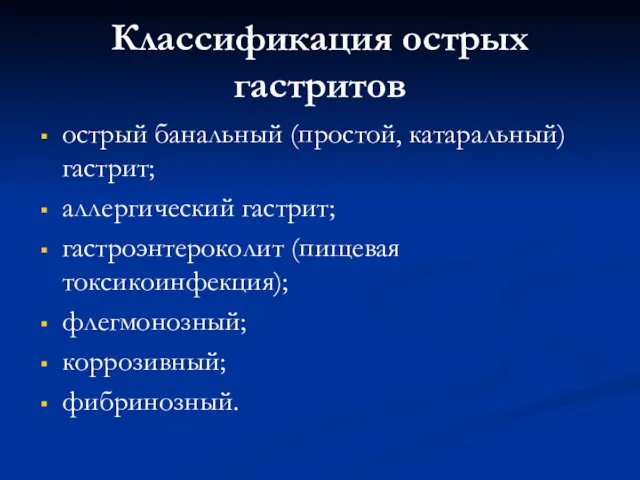 Классификация острых гастритов острый банальный (простой, катаральный) гастрит; аллергический гастрит; гастроэнтероколит (пищевая токсикоинфекция); флегмонозный; коррозивный; фибринозный.